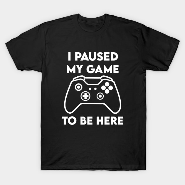 I paused my Game to Be Here T-Shirt by Elhisodesigns